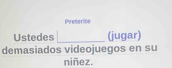 Preterite 
Ustedes (jugar) 
demasiados videojuegos en su 
niñez.