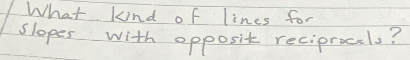 What kind of lines for 
slopes with opposit reciprocels?