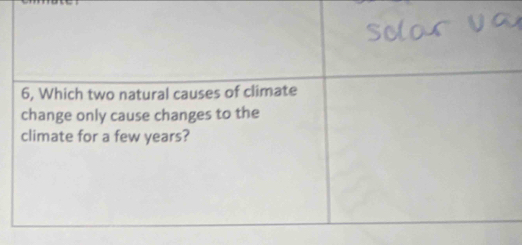 6, Which two natural causes of climate 
change only cause changes to the 
climate for a few years?