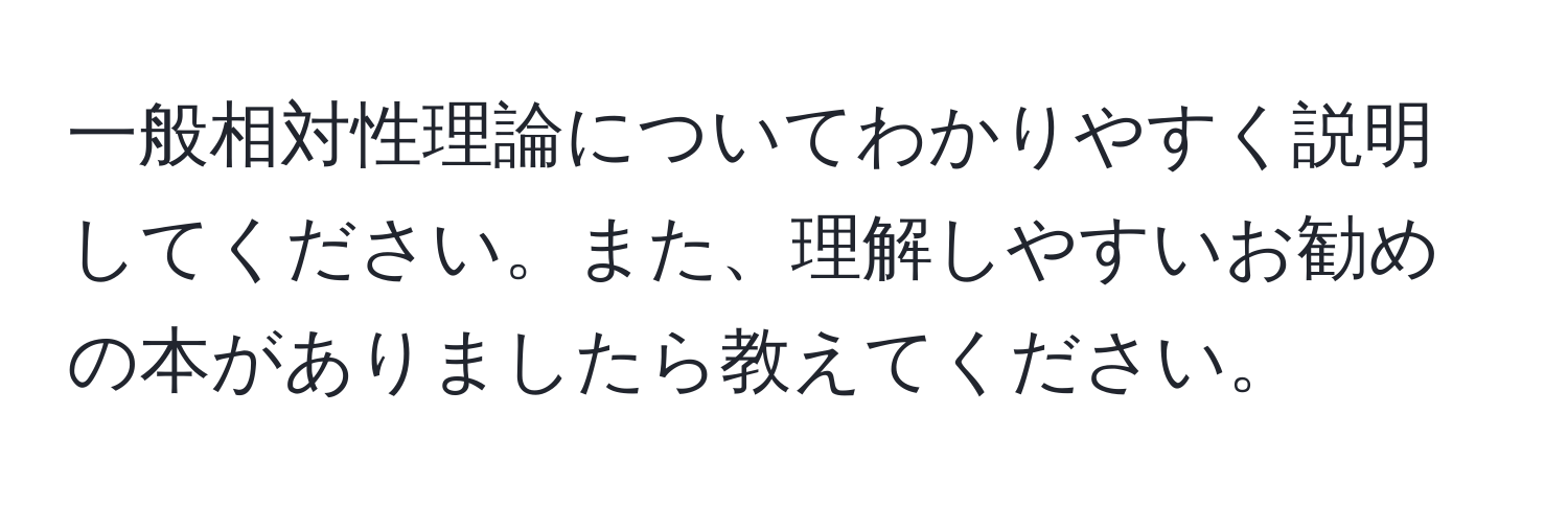 一般相対性理論についてわかりやすく説明してください。また、理解しやすいお勧めの本がありましたら教えてください。