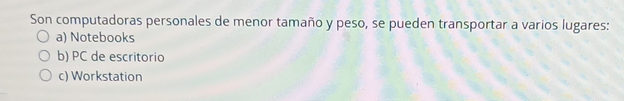 Son computadoras personales de menor tamaño y peso, se pueden transportar a varios lugares:
a) Notebooks
b) PC de escritorio
c) Workstation