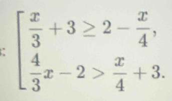 beginarrayl  x/3 +3≥ 2- x/4 ,  4/3 x-2> x/4 +3.endarray.