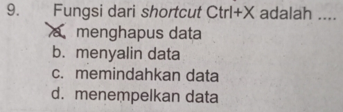 Fungsi dari shortcut Ctrl+ X adalah ....
menghapus data
b. menyalin data
c. memindahkan data
d. menempelkan data