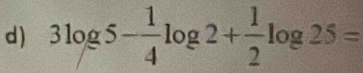 3log 5- 1/4 log 2+ 1/2 log 25=