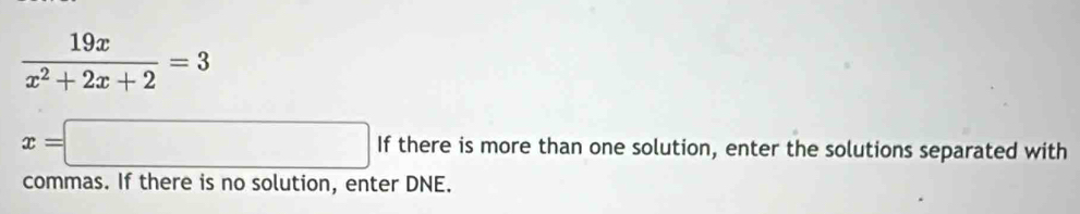  19x/x^2+2x+2 =3
x=□ If there is more than one solution, enter the solutions separated with 
commas. If there is no solution, enter DNE.