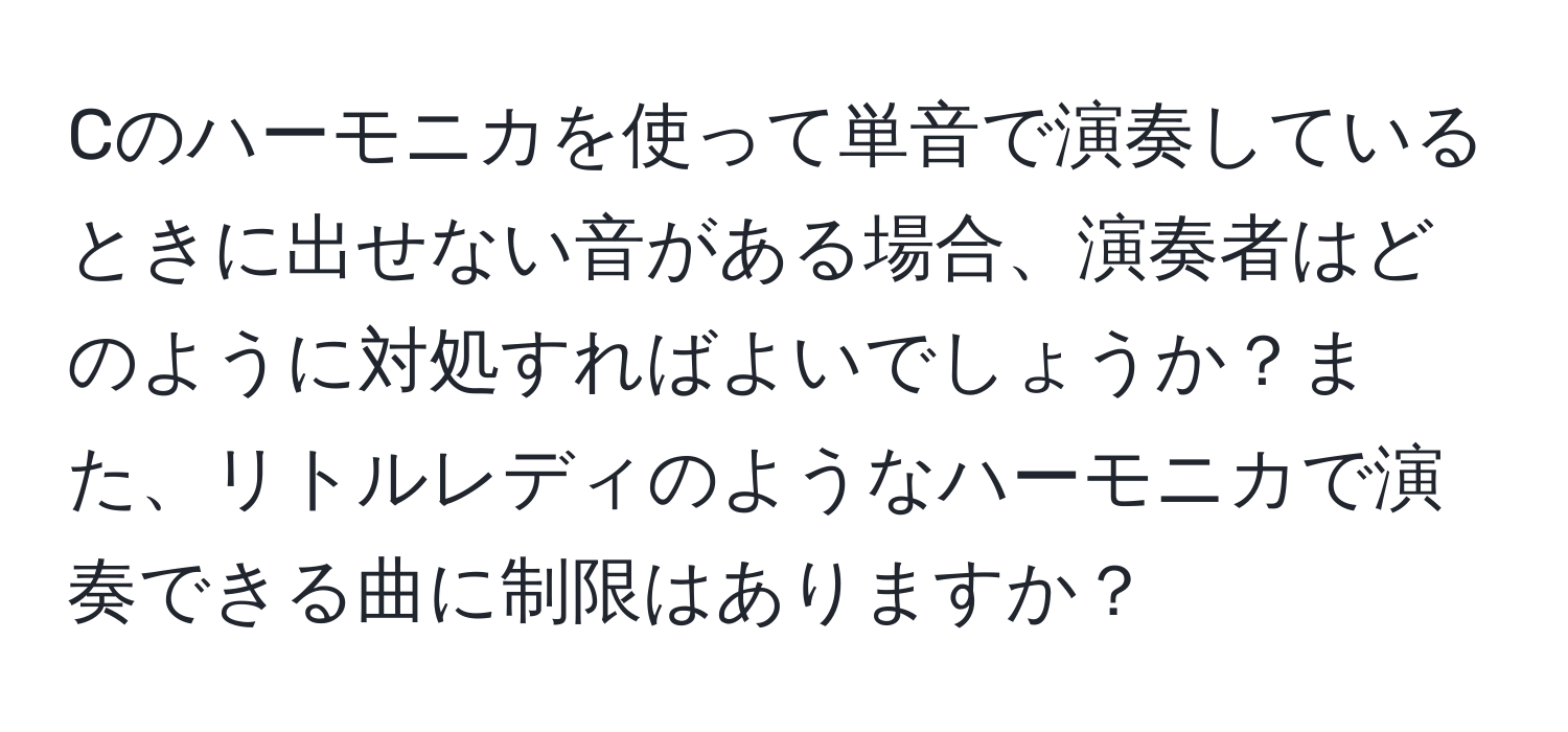 Cのハーモニカを使って単音で演奏しているときに出せない音がある場合、演奏者はどのように対処すればよいでしょうか？また、リトルレディのようなハーモニカで演奏できる曲に制限はありますか？