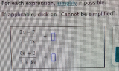 For each expression, simplify if possible. 
If applicable, click on "Cannot be simplified".
 (2v-7)/7-2v =□
 (8v+3)/3+8v =□