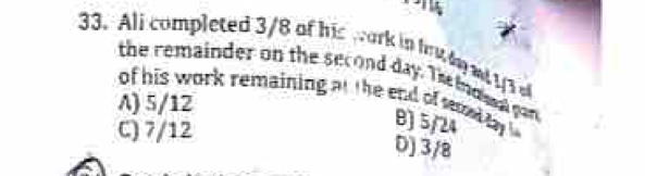 Ali completed 3/8 of his wark in h dy at 13 o
the remainder on the second day. Te ind mad gan 
of his work remaining a t the end of smd a B] 5/24
A) 5/12
C) 7/12
D) 3/8