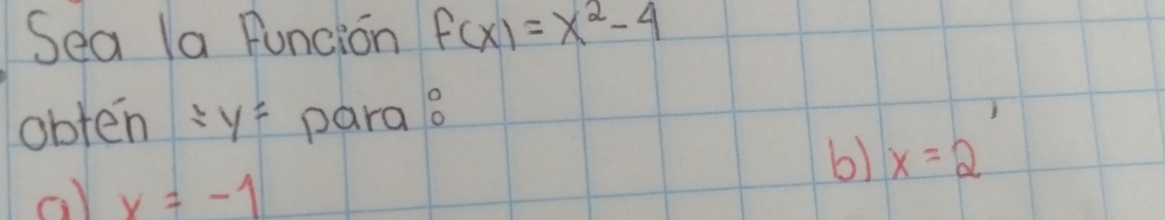 Sea Ia Funcion f(x)=x^2-4
obten :yī parao 
b) x=2
c.) x=-1