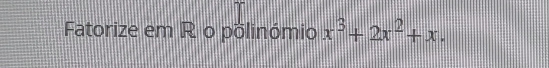 Fatorize em R o põlinómio x^3+2x^2+x.