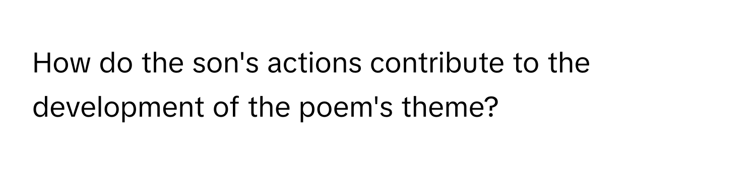 How do the son's actions contribute to the development of the poem's theme?