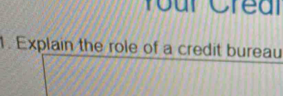 Your Crear 
1. Explain the role of a credit bureau