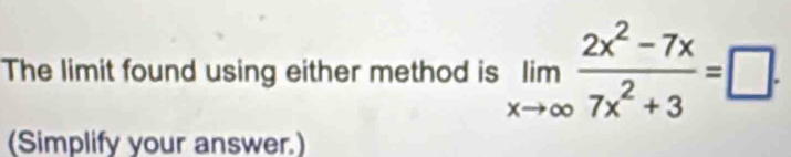 The limit found using either method is limlimits _xto ∈fty  (2x^2-7x)/7x^2+3 =□. 
(Simplify your answer.)