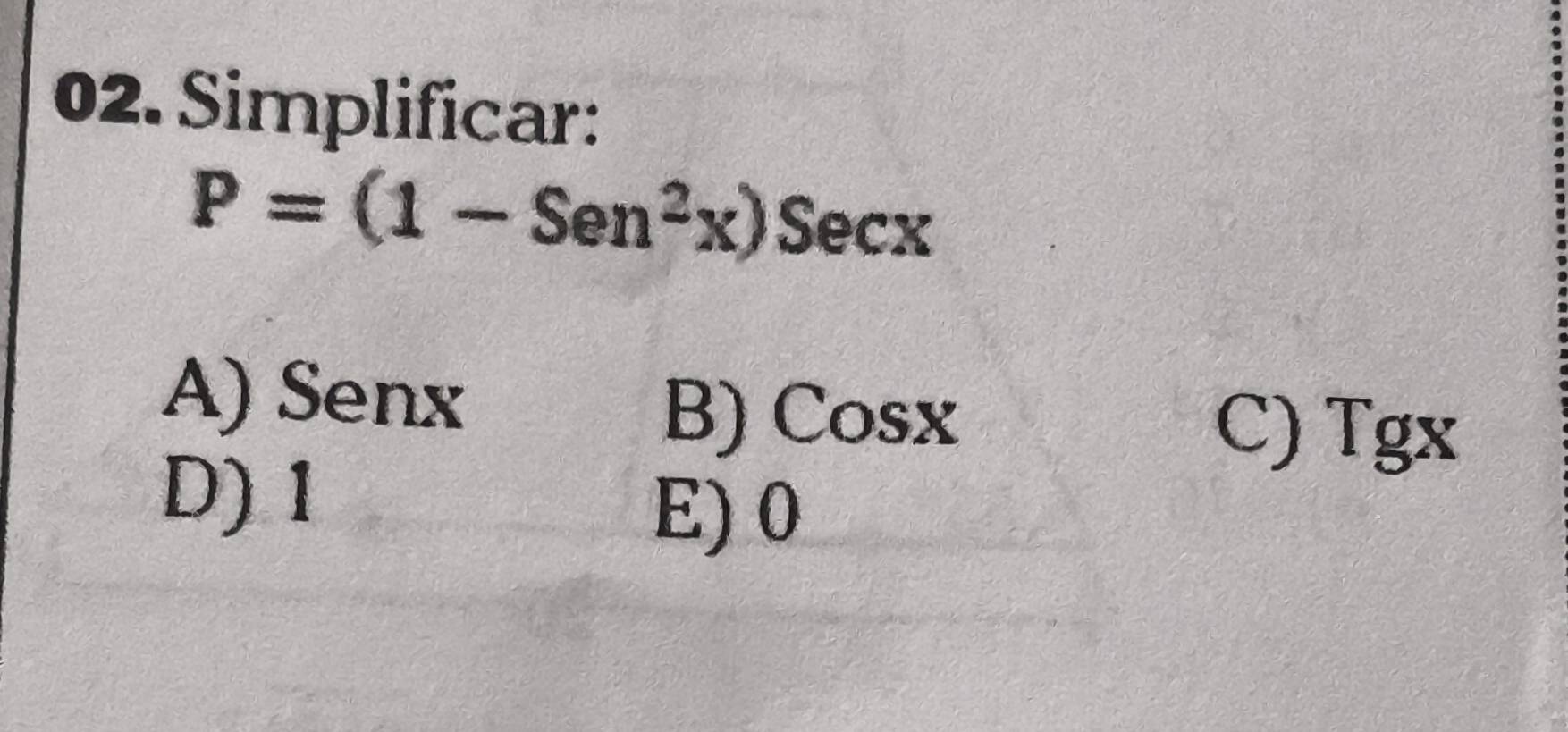 Simplificar:
P=(1-Sen^2x)Secx
A) Senx
B) Cosx
C) Tgx
D) 1
E) 0