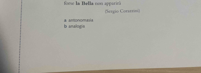 forse la Bella non apparirà
(Sergio Corazzini)
a antonomasia
b analogia