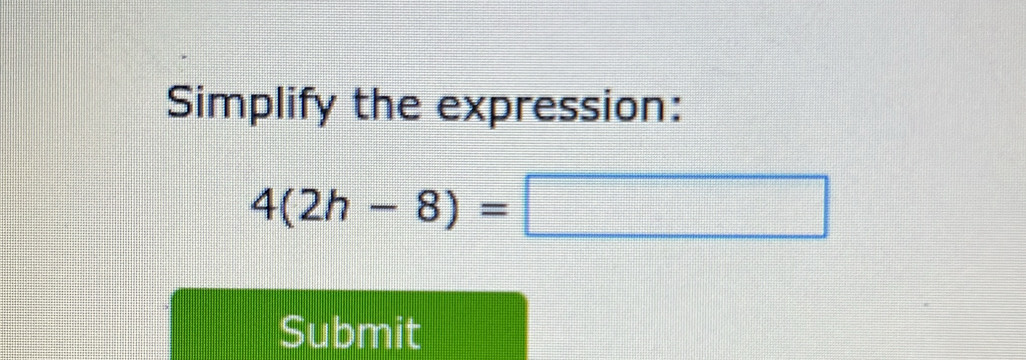 Simplify the expression:
4(2h-8)=
Submit