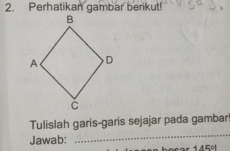 Perhatikan gambar berikut! 
Tulislah garis-garis sejajar pada gambar! 
Jawab: 
_ 
s en b e s ar 1 4 5 º