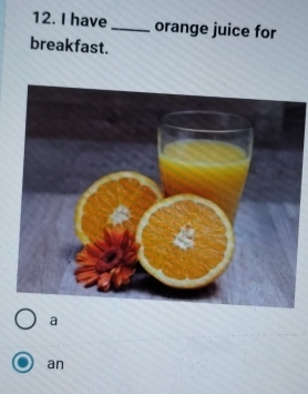 have_ orange juice for
breakfast.
a
an