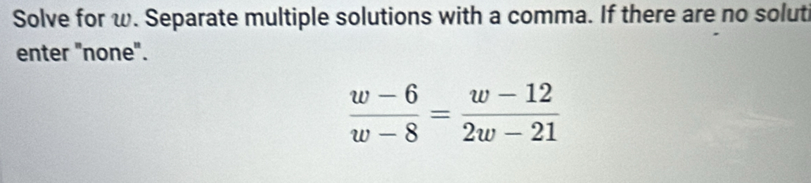 Solve for w. Separate multiple solutions with a comma. If there are no soluti 
enter "none".
 (w-6)/w-8 = (w-12)/2w-21 