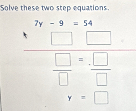 Solve these two step equations.
beginarrayr 7y-9-34□ -□ □  □ □ -□ □ *  □ /□  
y=□