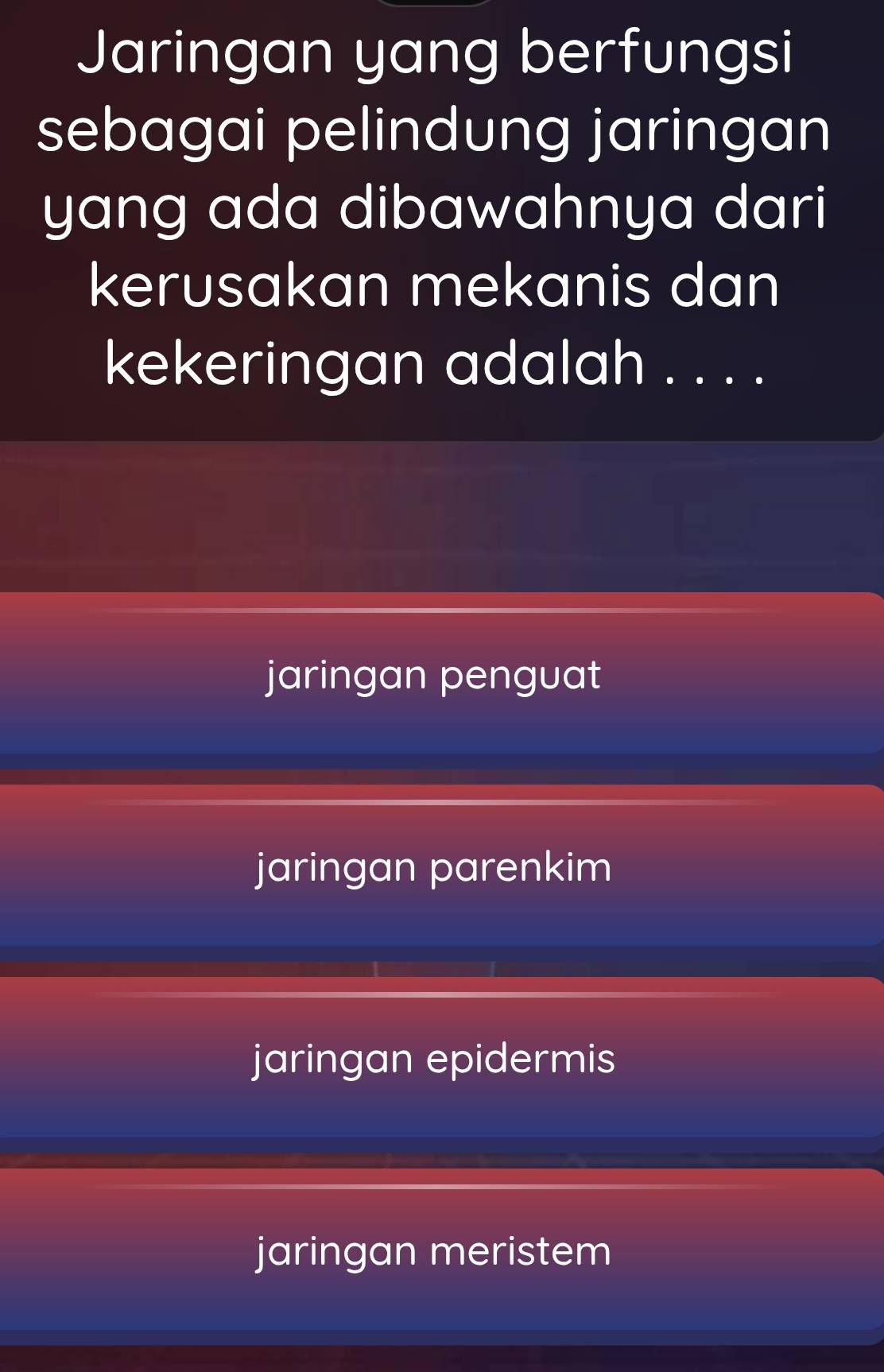 Jaringan yang berfungsi
sebagai pelindung jaringan
yang ada dibawahnya dari
kerusakan mekanis dan
kekeringan adalah . . . .
jaringan penguat
jaringan parenkim
jaringan epidermis
jaringan meristem