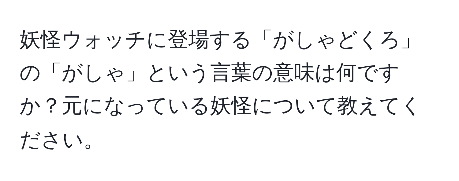 妖怪ウォッチに登場する「がしゃどくろ」の「がしゃ」という言葉の意味は何ですか？元になっている妖怪について教えてください。