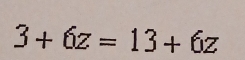 3+6z=13+6z