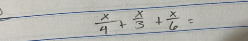  x/4 + x/3 + x/6 =