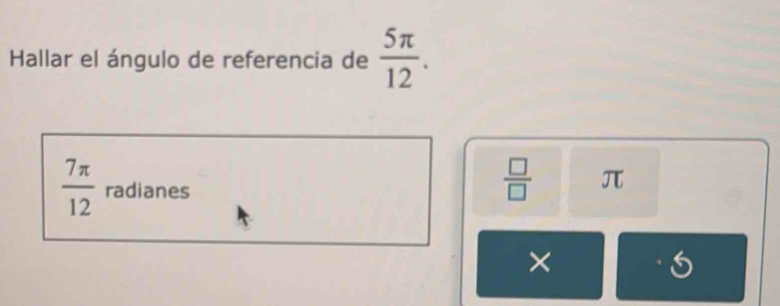 Hallar el ángulo de referencia de  5π /12 .
 7π /12  radianes
 □ /□   π
×