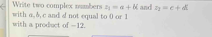 Write two complex numbers z_1=a+bi and z_2=c+di
with a, b, c and d not equal to 0 or 1
with a product of −12.