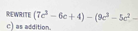 REWRITE (7c^3-6c+4)-(9c^3-5c^2-
c) as addition.