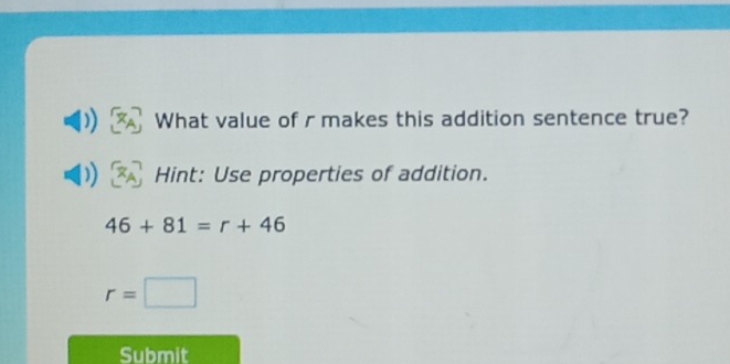 What value of r makes this addition sentence true? 
Hint: Use properties of addition.
46+81=r+46
r=□
Submit