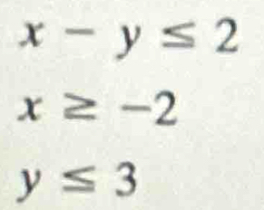 x-y≤ 2
x≥ -2
y≤ 3