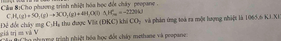 Cho phương trình nhiệt hóa học đốt cháy propane .
C_:H_8(g)+5O_2(g)to 3CO_2(g)+4H_2O(l)△ _rH_(298)^(θ)=-2220kJ
Để đốt cháy mg C_3H_8 thu được Vlit (ĐKC) khí CO_2 và phản ứng toả ra một lượng nhiệt là 1065.6 KJ.XI 
giá trị m và V 
Câu N:Cho phượng trình nhiệt hóa học đốt cháy methane và propane: