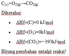 C_(s)+O_2(g)to CO_2(g)
Diketahui
△ Hfcirc (C)=0 kJ/mol
△ Hfcirc (O_2)=0kJ mol
△ Hfcirc (CO_2)=-393kJ mol 
Hitung perubahan entalpi reaksi!