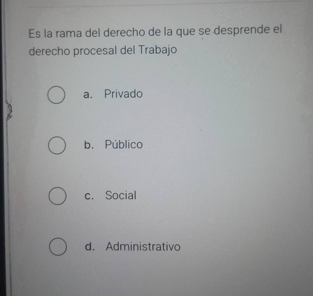 Es la rama del derecho de la que se desprende el
derecho procesal del Trabajo
a. Privado
b. Público
c. Social
d. Administrativo