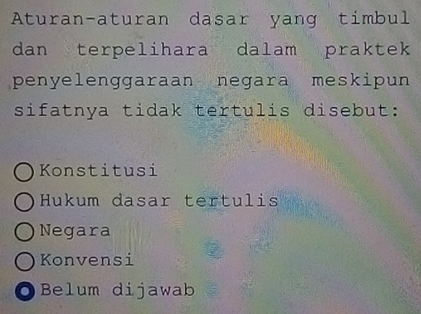 Aturan-aturan dasar yang timbul
dan terpelihara dalam praktek
penyelenggaraan negara meskipun
sifatnya tidak tertulis disebut:
Konstitusi
Hukum dasar tertulis
Negara
Konvensi
0 Belum dijawab