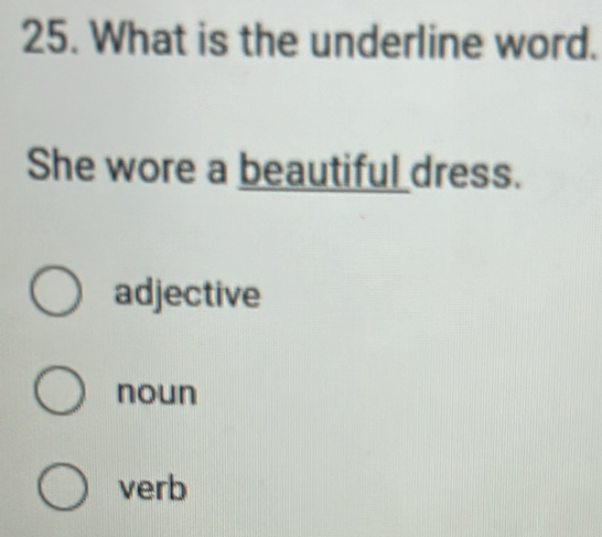 she wore a beautiful dress adjective Identify the adjective: "She wore a beautiful dress to the party." A. wore  B. dress C. beautiful
