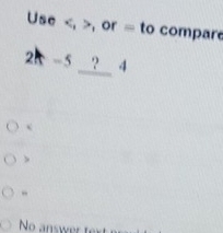 Use , , or = to compar
2 =5 ? 4
c
No answer te