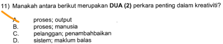 Manakah antara berikut merupakan DUA (2) perkara penting dalam kreativiti?
proses; output
B. proses; manusia
C. pelanggan; penambahbaikan
D. sistem; maklum balas