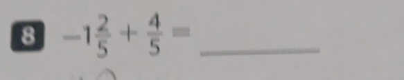 8 -1 2/5 + 4/5 = _