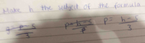 Hake h the subject of the formula
g= (p-5)/3   (p-h-5)/f  p= (h-5)/3 