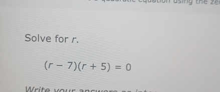 using the z
Solve for r.
(r-7)(r+5)=0