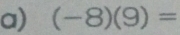 (-8)(9)=