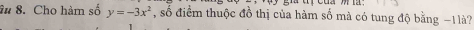 âu 8. Cho hàm số y=-3x^2 , số điểm thuộc đồ thị của hàm số mà có tung độ bằng −1là?