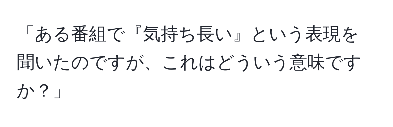 「ある番組で『気持ち長い』という表現を聞いたのですが、これはどういう意味ですか？」