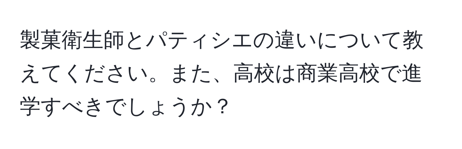 製菓衛生師とパティシエの違いについて教えてください。また、高校は商業高校で進学すべきでしょうか？