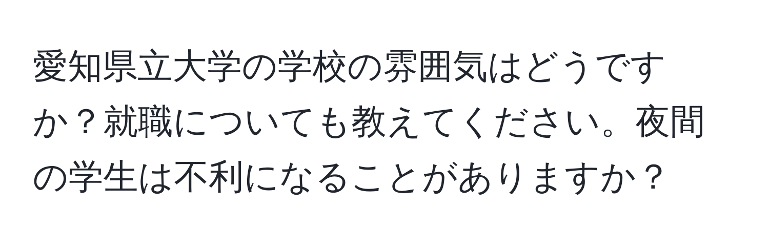 愛知県立大学の学校の雰囲気はどうですか？就職についても教えてください。夜間の学生は不利になることがありますか？