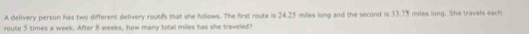 A delivery person has two different delivery routes that she follows. The first route is 24.25 miles long and the second is 33.73 miles long. She travels each 
route 5 times a week. After 8 weeks, how many total miles has she traveled?