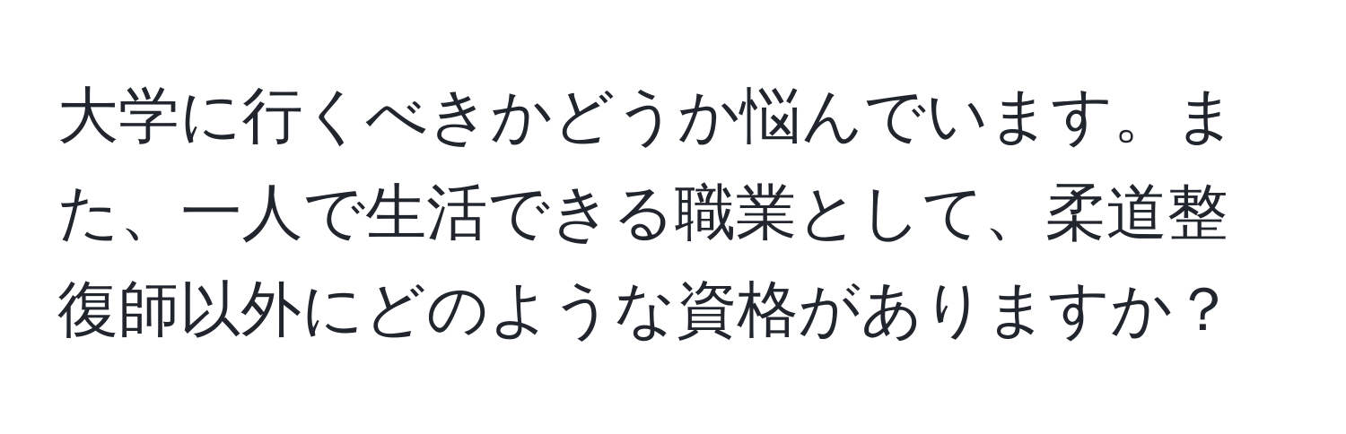 大学に行くべきかどうか悩んでいます。また、一人で生活できる職業として、柔道整復師以外にどのような資格がありますか？